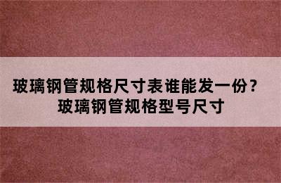 玻璃钢管规格尺寸表谁能发一份？ 玻璃钢管规格型号尺寸